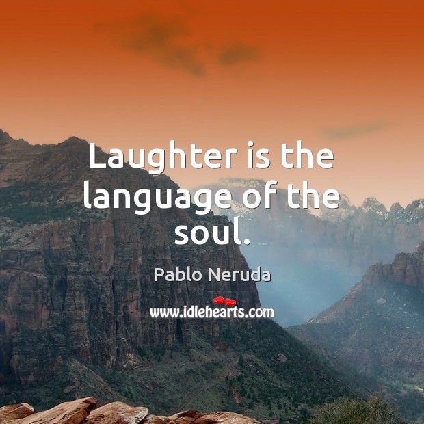 Laughter is the language of the soul. Pablo Neruda Picture Quote
