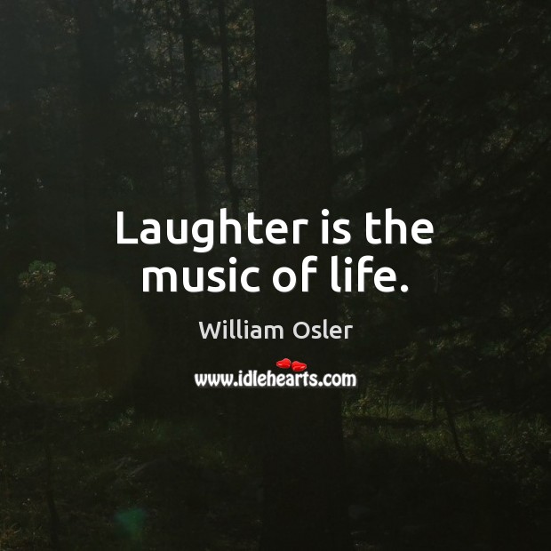 Laughter is the music of life. William Osler Picture Quote