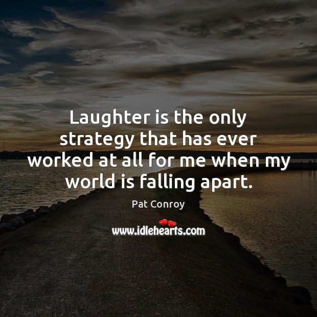 Laughter is the only strategy that has ever worked at all for Pat Conroy Picture Quote