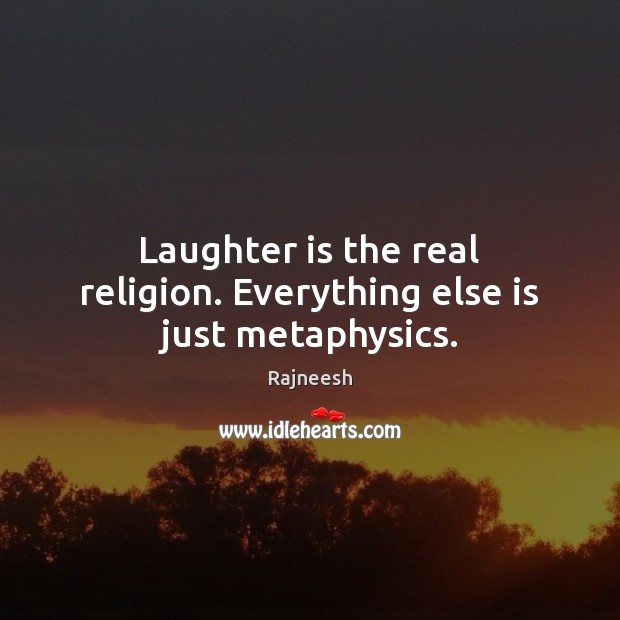 Laughter is the real religion. Everything else is just metaphysics. Image