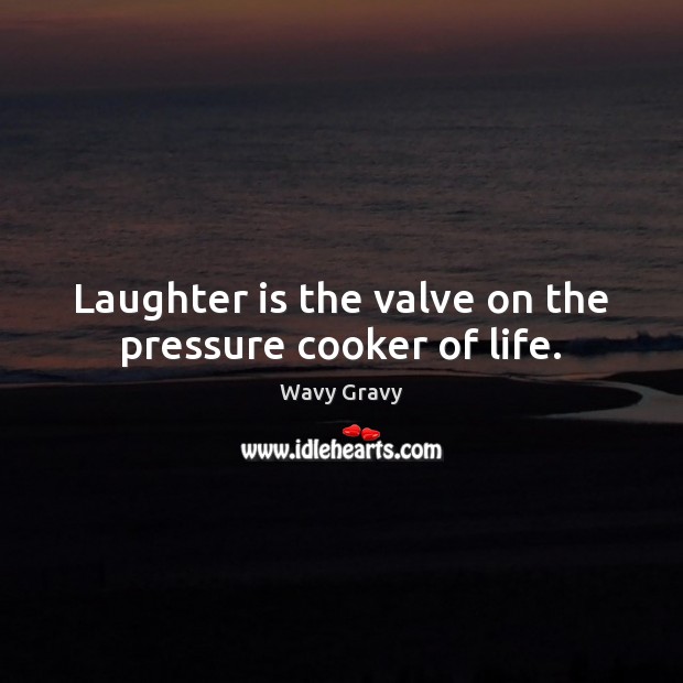 Laughter is the valve on the pressure cooker of life. Wavy Gravy Picture Quote