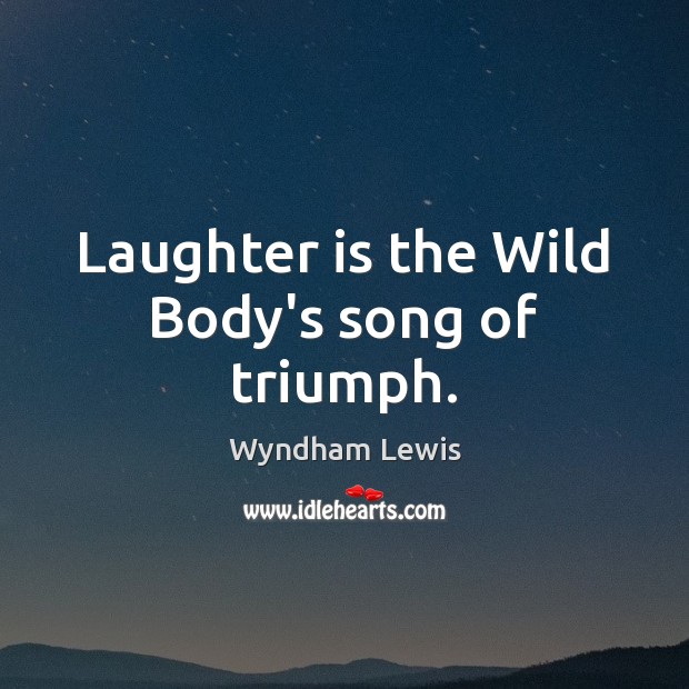 Laughter is the Wild Body’s song of triumph. Wyndham Lewis Picture Quote