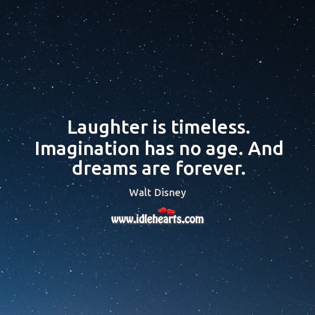Laughter is timeless. Imagination has no age. And dreams are forever. Walt Disney Picture Quote