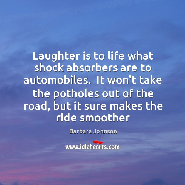 Laughter is to life what shock absorbers are to automobiles.  It won’t Barbara Johnson Picture Quote