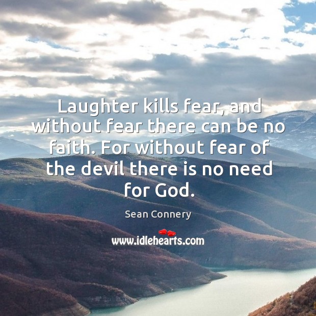 Laughter kills fear, and without fear there can be no faith. For without fear of the devil there is no need for God. Sean Connery Picture Quote