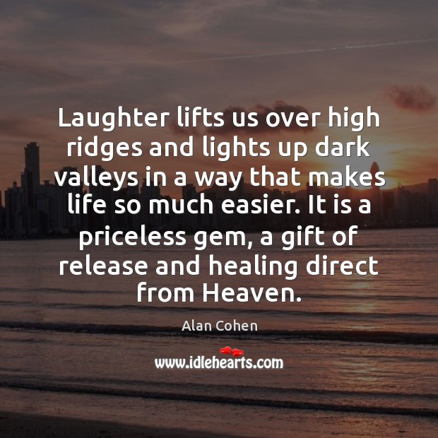 Laughter lifts us over high ridges and lights up dark valleys in Alan Cohen Picture Quote