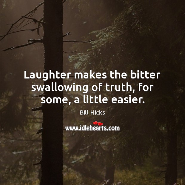 Laughter makes the bitter swallowing of truth, for some, a little easier. Bill Hicks Picture Quote