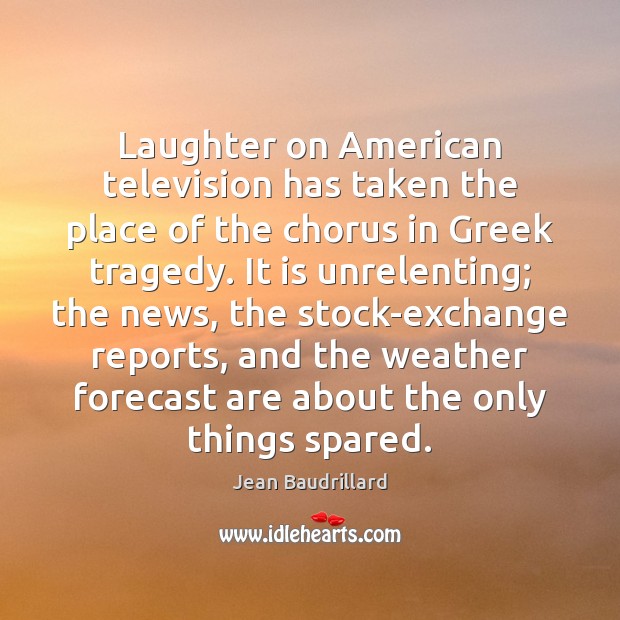 Laughter on American television has taken the place of the chorus in Jean Baudrillard Picture Quote