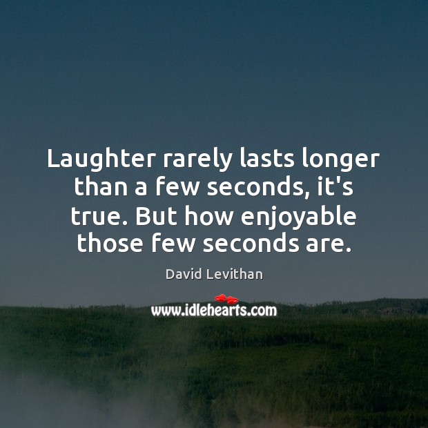 Laughter rarely lasts longer than a few seconds, it’s true. But how David Levithan Picture Quote