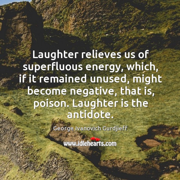Laughter relieves us of superfluous energy, which, if it remained unused, might become negative George Ivanovich Gurdjieff Picture Quote