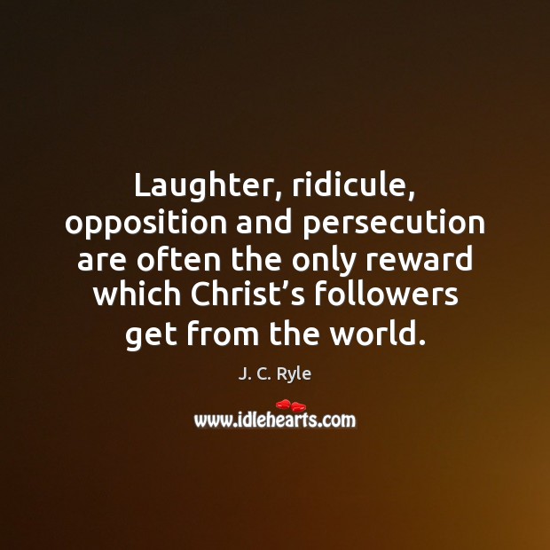 Laughter, ridicule, opposition and persecution are often the only reward which Christ’ J. C. Ryle Picture Quote