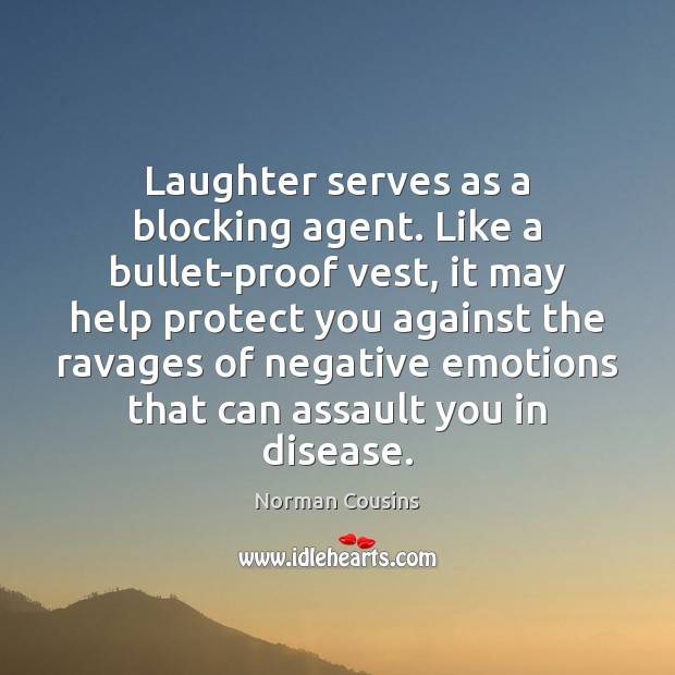 Laughter serves as a blocking agent. Like a bullet-proof vest, it may Norman Cousins Picture Quote