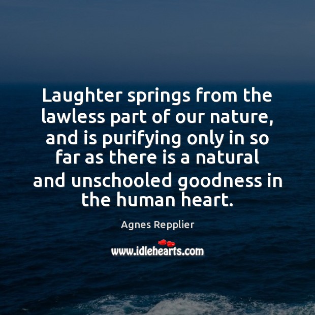 Laughter springs from the lawless part of our nature, and is purifying Agnes Repplier Picture Quote
