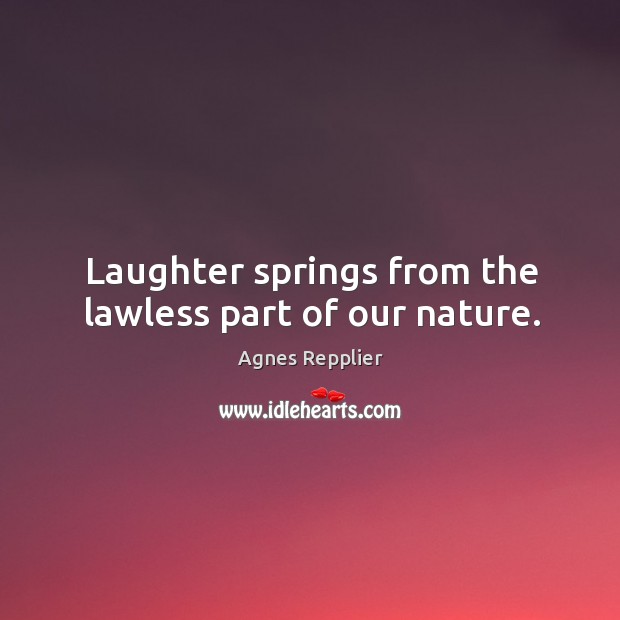 Laughter springs from the lawless part of our nature. Agnes Repplier Picture Quote