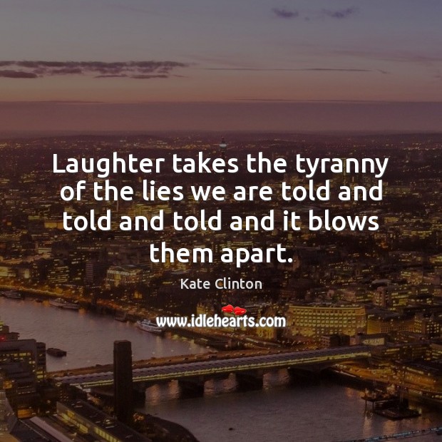 Laughter takes the tyranny of the lies we are told and told Kate Clinton Picture Quote