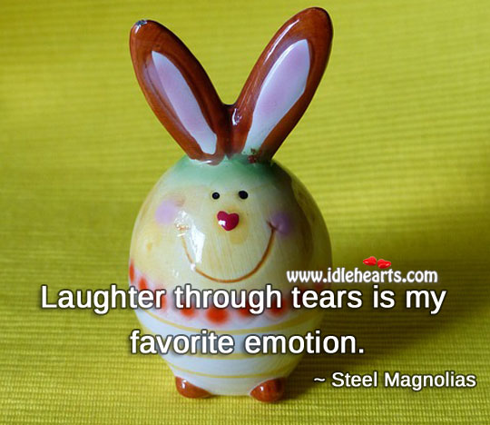 Laughter through tears is my favorite emotion. Steel Magnolias Picture Quote