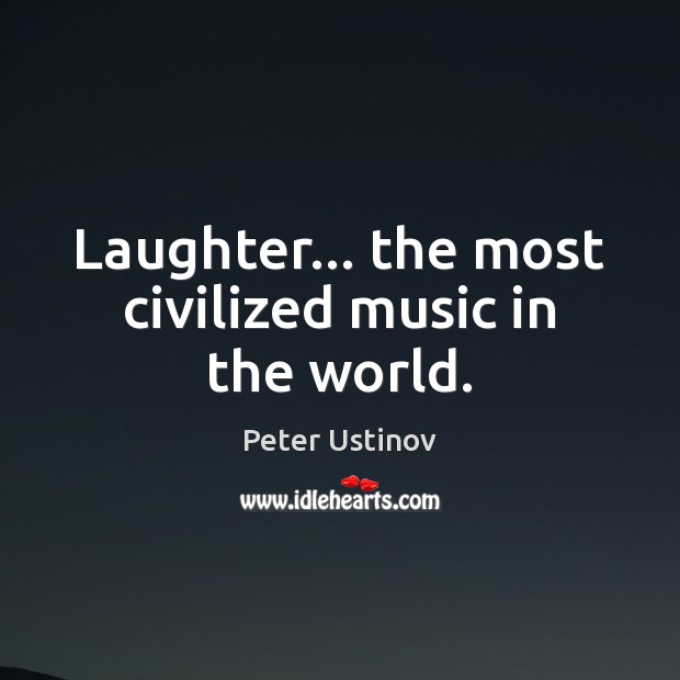 Laughter… the most civilized music in the world. Peter Ustinov Picture Quote