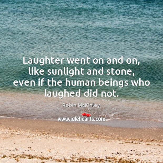 Laughter went on and on, like sunlight and stone, even if the Robin McKinley Picture Quote