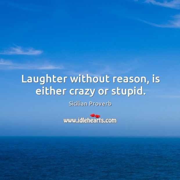 Laughter without reason, is either crazy or stupid. Sicilian Proverbs Image