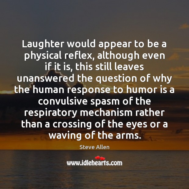 Laughter would appear to be a physical reflex, although even if it Steve Allen Picture Quote