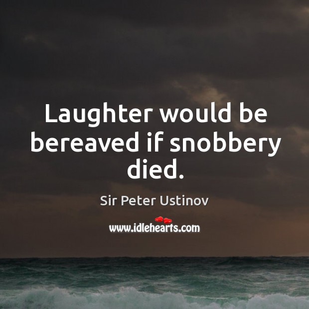 Laughter would be bereaved if snobbery died. Sir Peter Ustinov Picture Quote