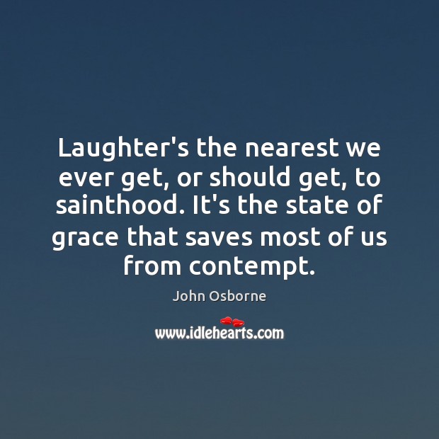 Laughter’s the nearest we ever get, or should get, to sainthood. It’s John Osborne Picture Quote