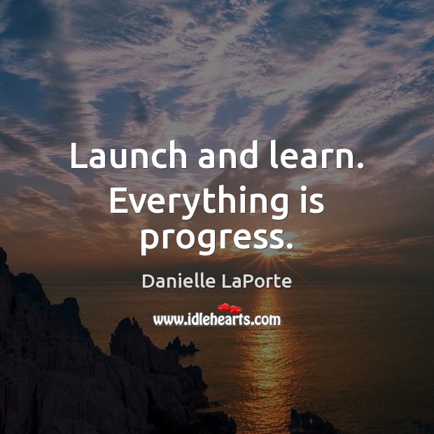 Launch and learn. Everything is progress. Danielle LaPorte Picture Quote