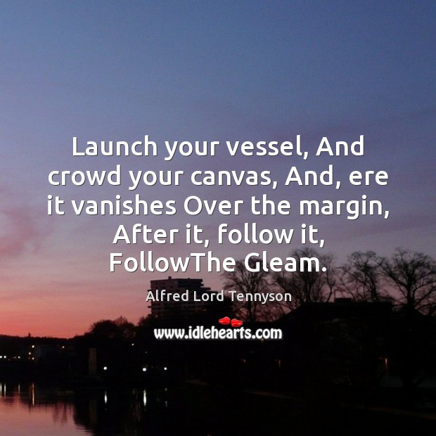 Launch your vessel, And crowd your canvas, And, ere it vanishes Over Alfred Lord Tennyson Picture Quote