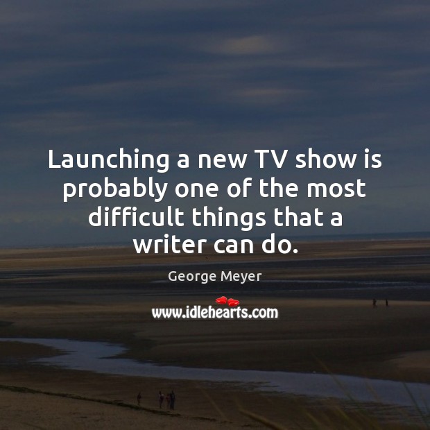 Launching a new TV show is probably one of the most difficult things that a writer can do. George Meyer Picture Quote
