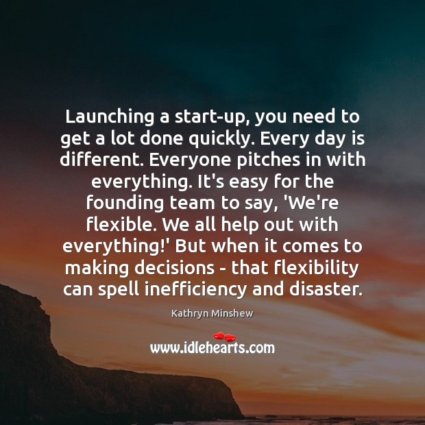 Launching a start-up, you need to get a lot done quickly. Every Kathryn Minshew Picture Quote
