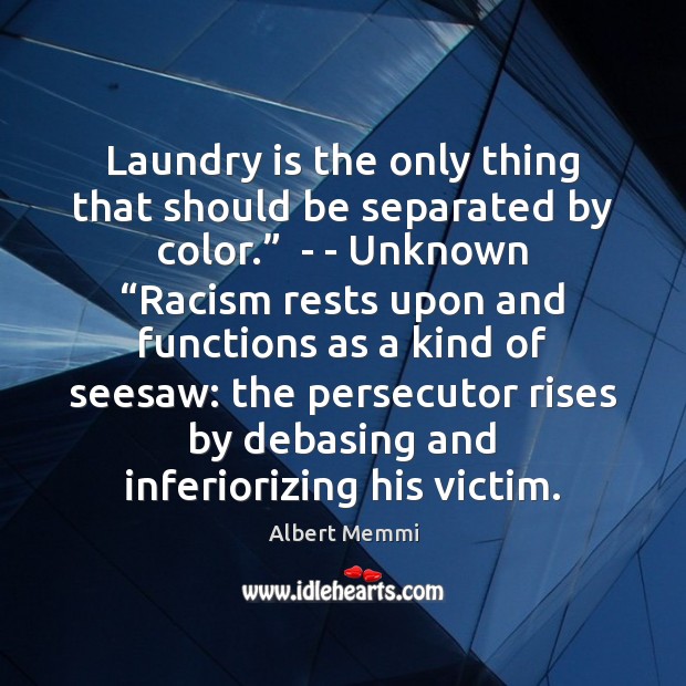 Laundry is the only thing that should be separated by color.”  – Albert Memmi Picture Quote