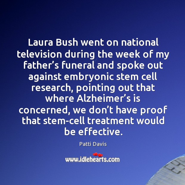 Laura bush went on national television during the week of my father’s funeral and spoke out against Patti Davis Picture Quote