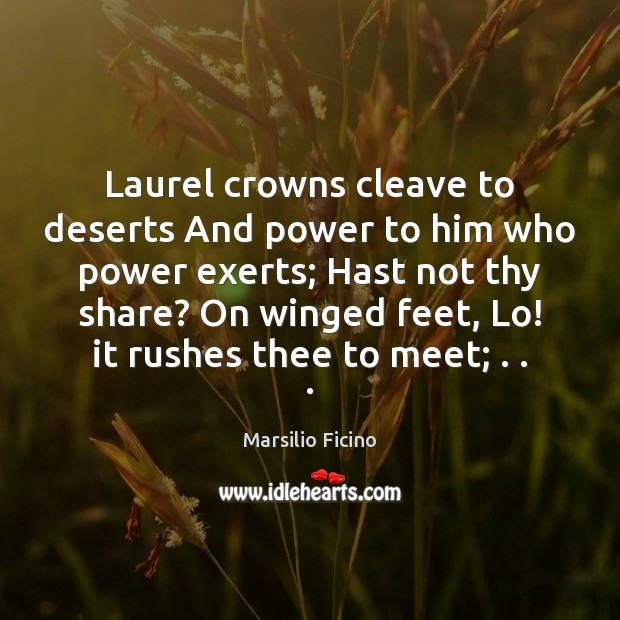 Laurel crowns cleave to deserts And power to him who power exerts; Marsilio Ficino Picture Quote