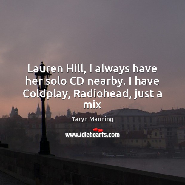 Lauren Hill, I always have her solo CD nearby. I have Coldplay, Radiohead, just a mix Taryn Manning Picture Quote