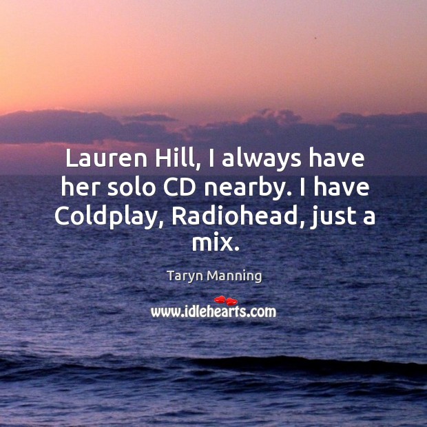 Lauren hill, I always have her solo cd nearby. I have coldplay, radiohead, just a mix. Taryn Manning Picture Quote