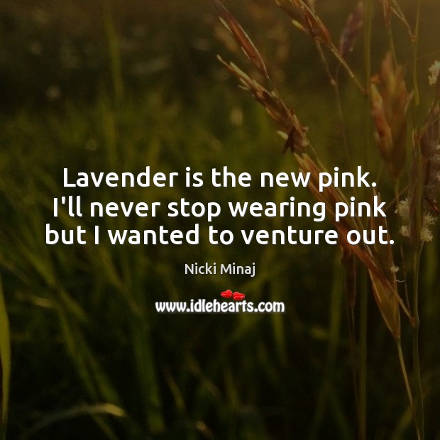 Lavender is the new pink. I’ll never stop wearing pink but I wanted to venture out. Nicki Minaj Picture Quote