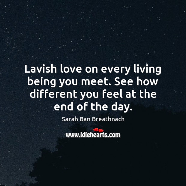Lavish love on every living being you meet. See how different you Image