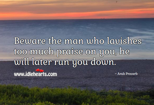 Beware the man who lavishes too much praise on you, he will later run you down. Arab Proverbs Image