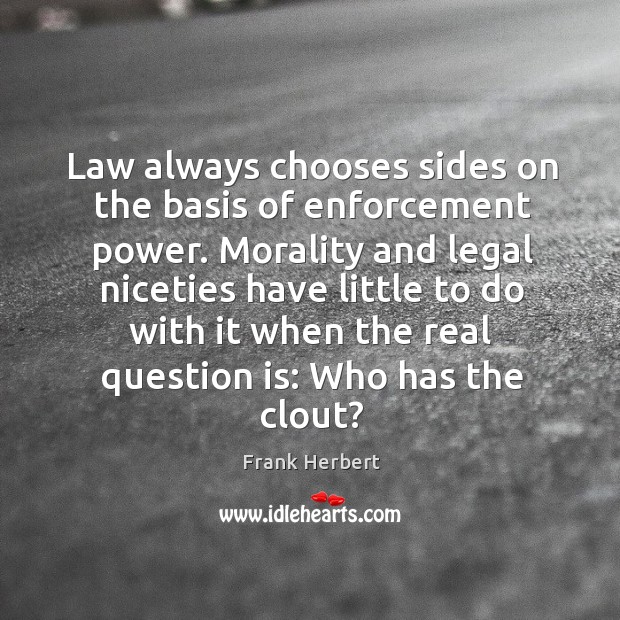 Law always chooses sides on the basis of enforcement power. Morality and Frank Herbert Picture Quote