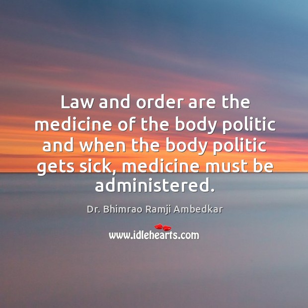 Law and order are the medicine of the body politic and when the body politic gets sick Dr. Bhimrao Ramji Ambedkar Picture Quote