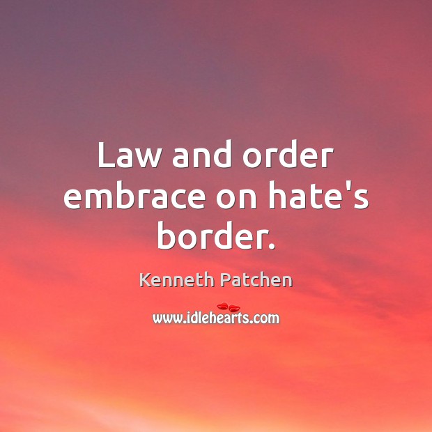 Law and order embrace on hate’s border. Kenneth Patchen Picture Quote