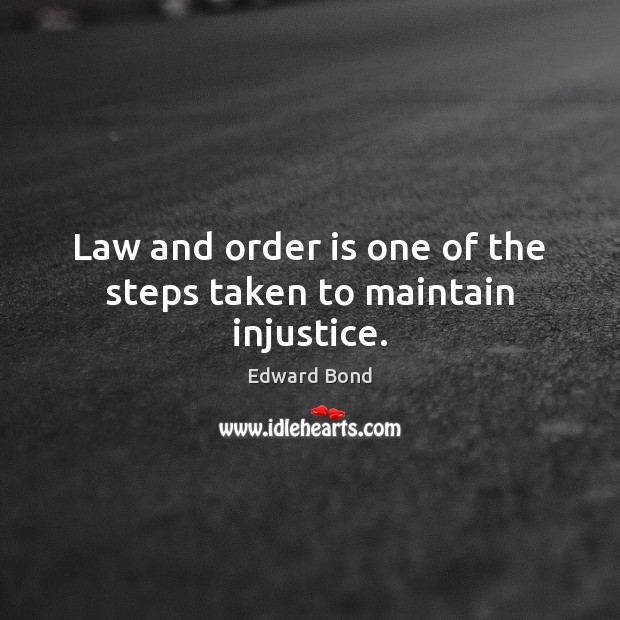 Law and order is one of the steps taken to maintain injustice. Edward Bond Picture Quote
