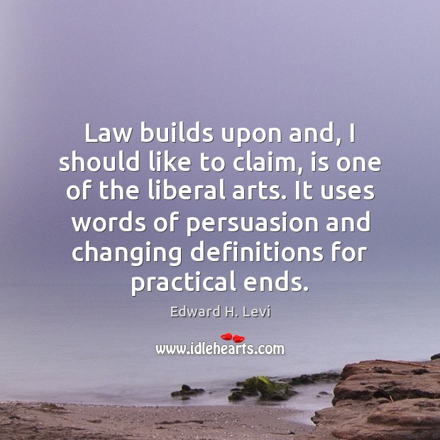 Law builds upon and, I should like to claim, is one of Edward H. Levi Picture Quote