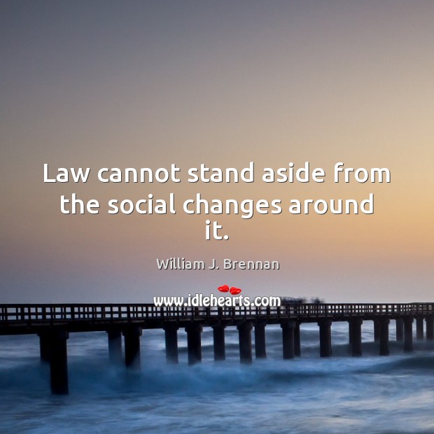 Law cannot stand aside from the social changes around it. William J. Brennan Picture Quote