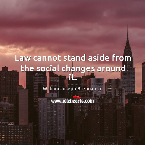 Law cannot stand aside from the social changes around it. William Joseph Brennan Jr. Picture Quote