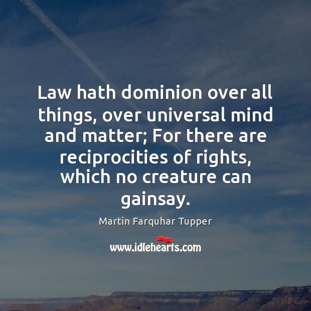 Law hath dominion over all things, over universal mind and matter; For Martin Farquhar Tupper Picture Quote