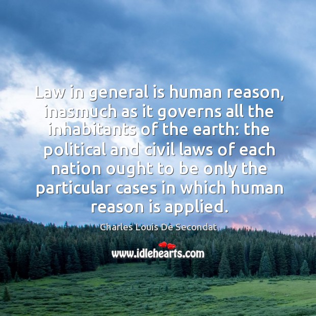 Law in general is human reason, inasmuch as it governs all the inhabitants of the earth: Charles Louis De Secondat Picture Quote
