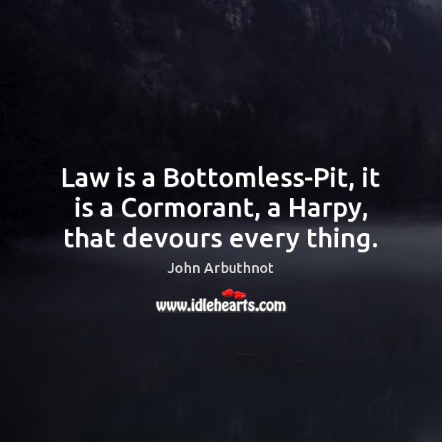 Law is a Bottomless-Pit, it is a Cormorant, a Harpy, that devours every thing. John Arbuthnot Picture Quote