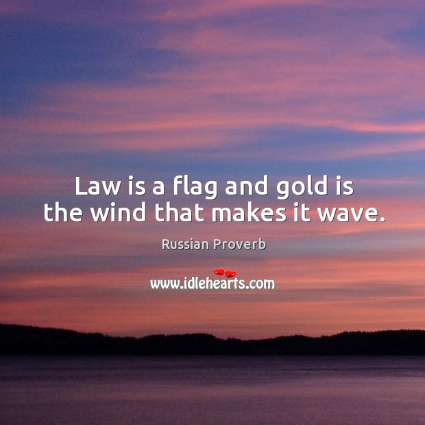 Law is a flag and gold is the wind that makes it wave. Image