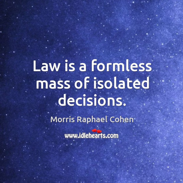 Law is a formless mass of isolated decisions. Morris Raphael Cohen Picture Quote